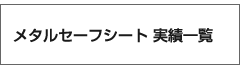 メタルセーフシートの実績一覧