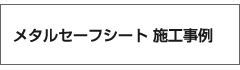 メタルセーフシートの施工事例